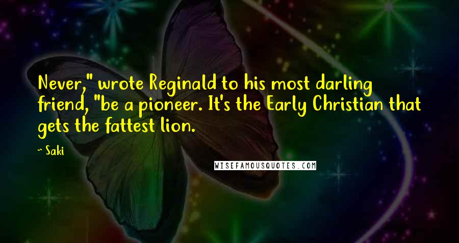 Saki Quotes: Never," wrote Reginald to his most darling friend, "be a pioneer. It's the Early Christian that gets the fattest lion.