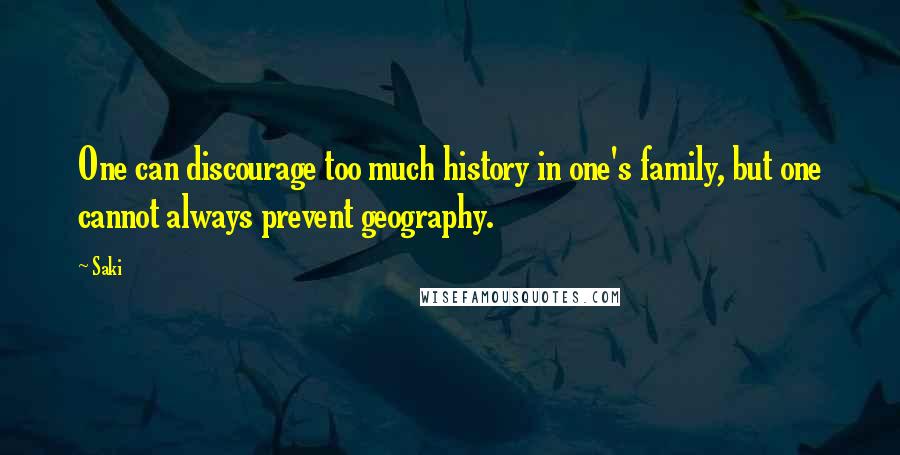 Saki Quotes: One can discourage too much history in one's family, but one cannot always prevent geography.