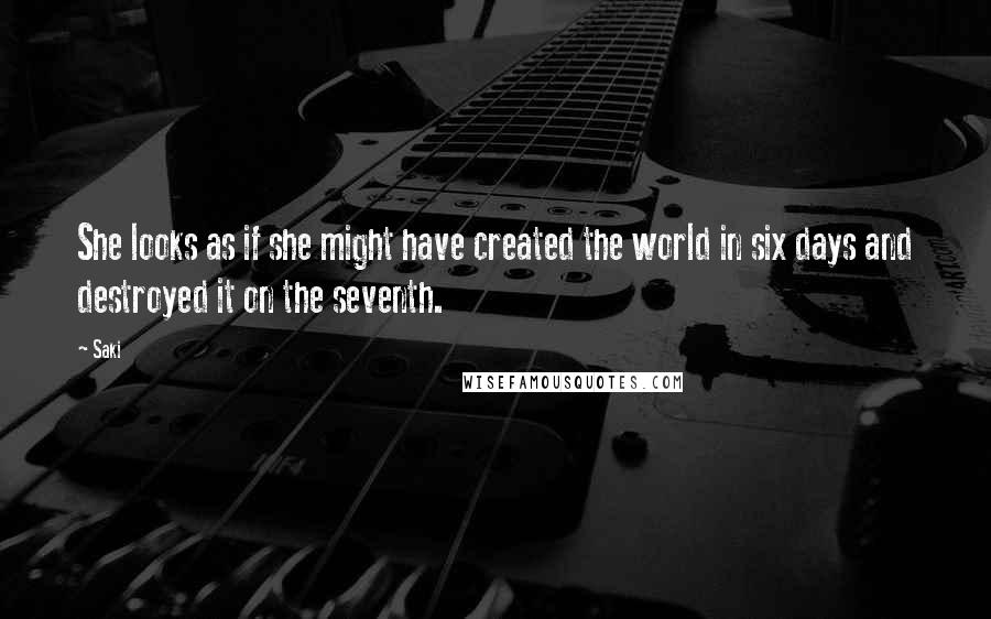 Saki Quotes: She looks as if she might have created the world in six days and destroyed it on the seventh.