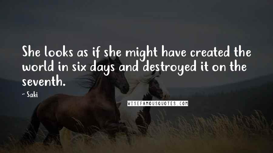 Saki Quotes: She looks as if she might have created the world in six days and destroyed it on the seventh.