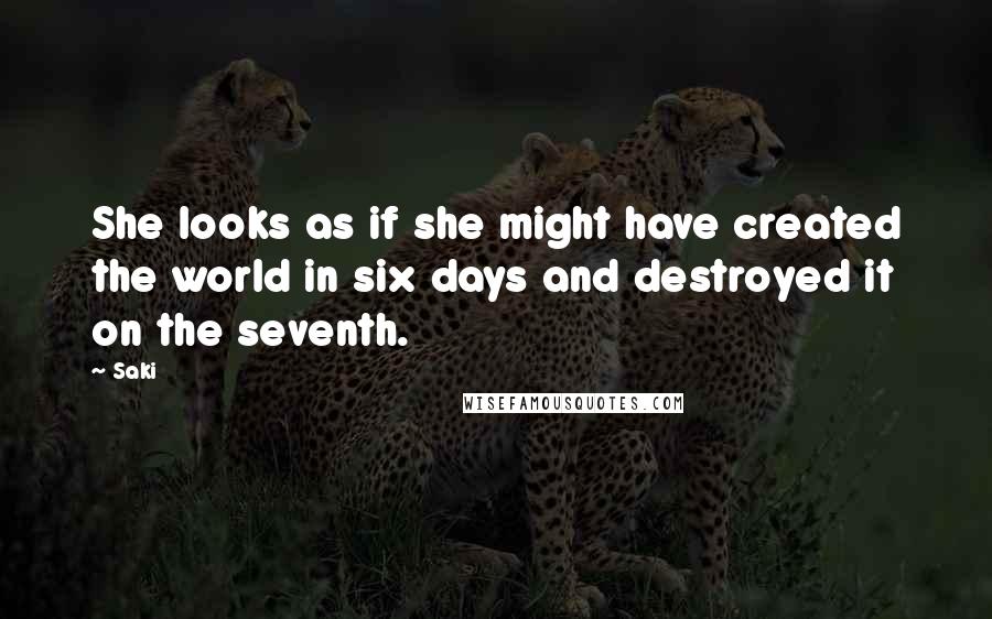 Saki Quotes: She looks as if she might have created the world in six days and destroyed it on the seventh.