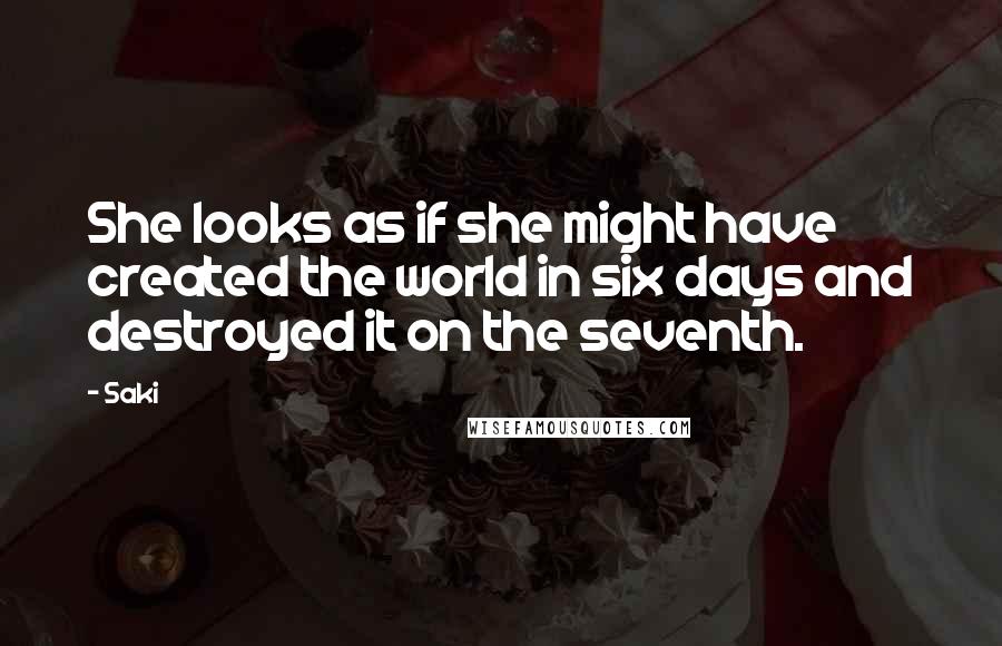 Saki Quotes: She looks as if she might have created the world in six days and destroyed it on the seventh.
