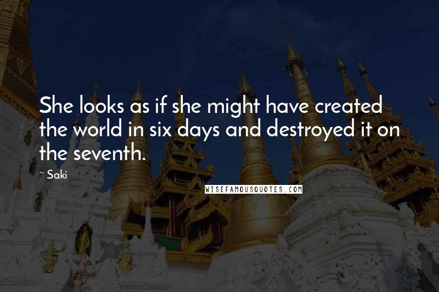 Saki Quotes: She looks as if she might have created the world in six days and destroyed it on the seventh.