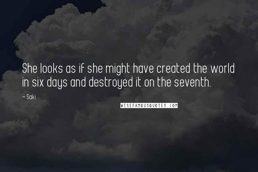 Saki Quotes: She looks as if she might have created the world in six days and destroyed it on the seventh.