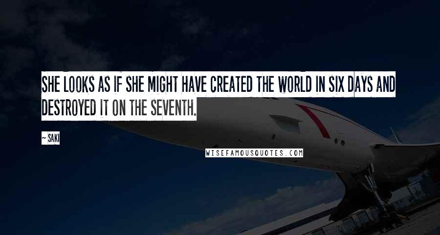 Saki Quotes: She looks as if she might have created the world in six days and destroyed it on the seventh.