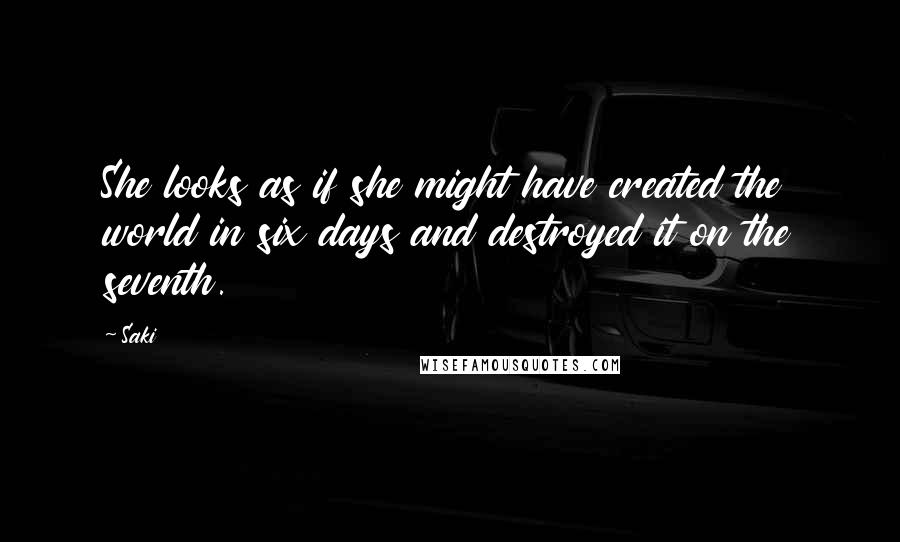 Saki Quotes: She looks as if she might have created the world in six days and destroyed it on the seventh.