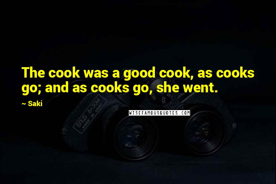 Saki Quotes: The cook was a good cook, as cooks go; and as cooks go, she went.