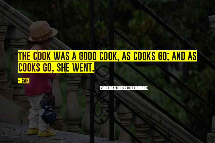 Saki Quotes: The cook was a good cook, as cooks go; and as cooks go, she went.