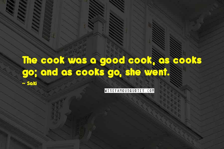 Saki Quotes: The cook was a good cook, as cooks go; and as cooks go, she went.