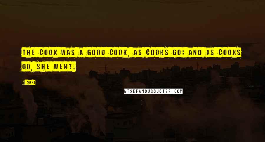 Saki Quotes: The cook was a good cook, as cooks go; and as cooks go, she went.