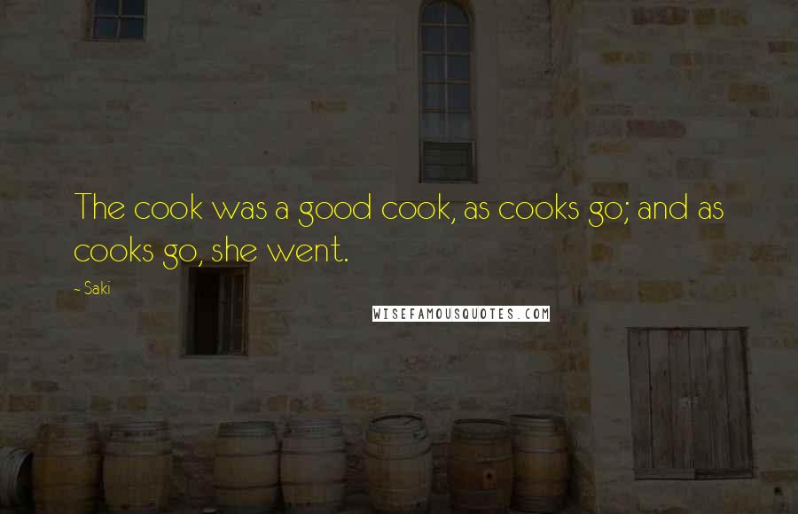 Saki Quotes: The cook was a good cook, as cooks go; and as cooks go, she went.