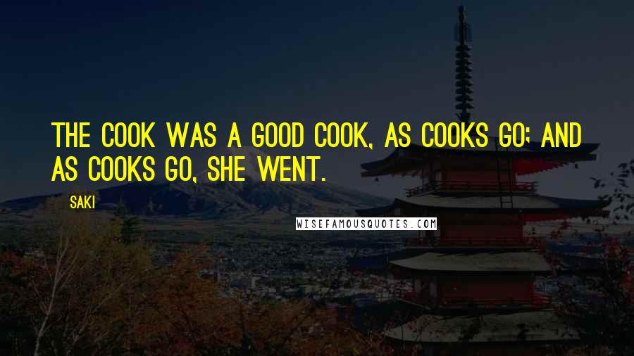 Saki Quotes: The cook was a good cook, as cooks go; and as cooks go, she went.