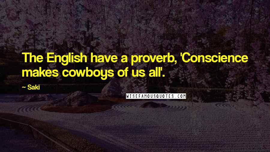 Saki Quotes: The English have a proverb, 'Conscience makes cowboys of us all'.