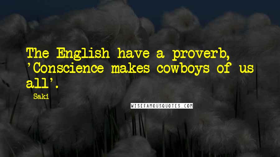 Saki Quotes: The English have a proverb, 'Conscience makes cowboys of us all'.