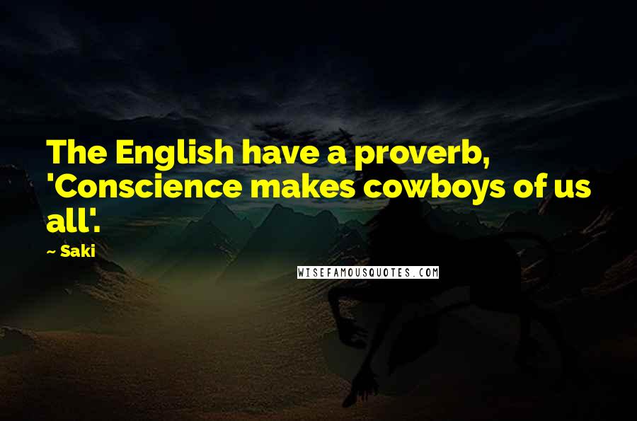 Saki Quotes: The English have a proverb, 'Conscience makes cowboys of us all'.