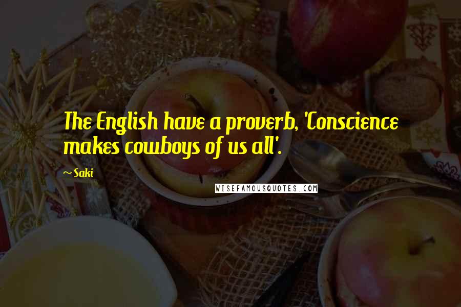 Saki Quotes: The English have a proverb, 'Conscience makes cowboys of us all'.