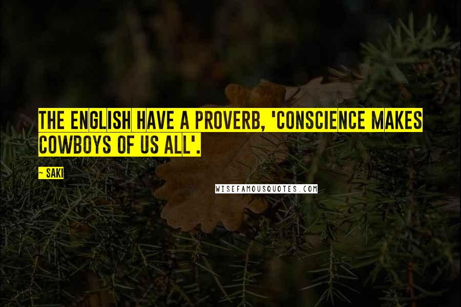 Saki Quotes: The English have a proverb, 'Conscience makes cowboys of us all'.