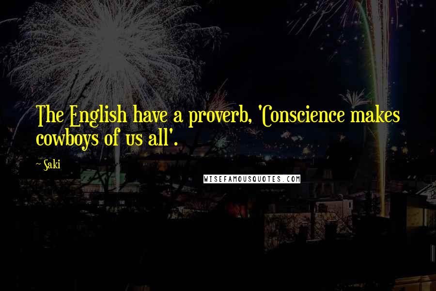 Saki Quotes: The English have a proverb, 'Conscience makes cowboys of us all'.