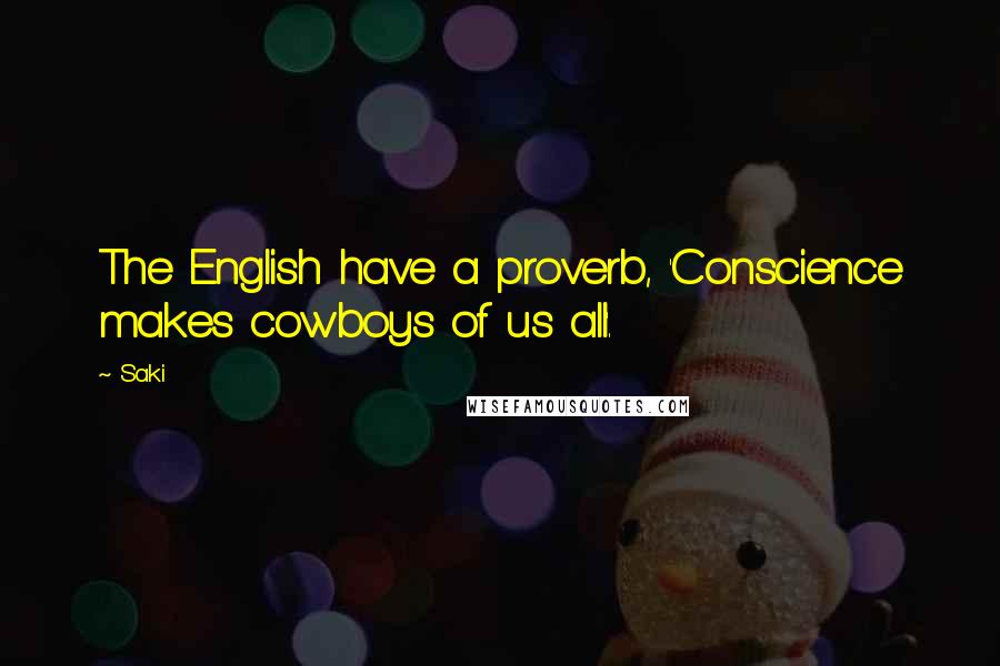 Saki Quotes: The English have a proverb, 'Conscience makes cowboys of us all'.
