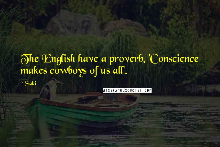 Saki Quotes: The English have a proverb, 'Conscience makes cowboys of us all'.