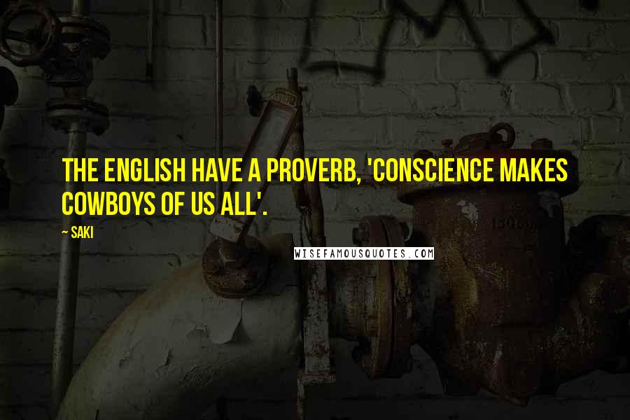 Saki Quotes: The English have a proverb, 'Conscience makes cowboys of us all'.