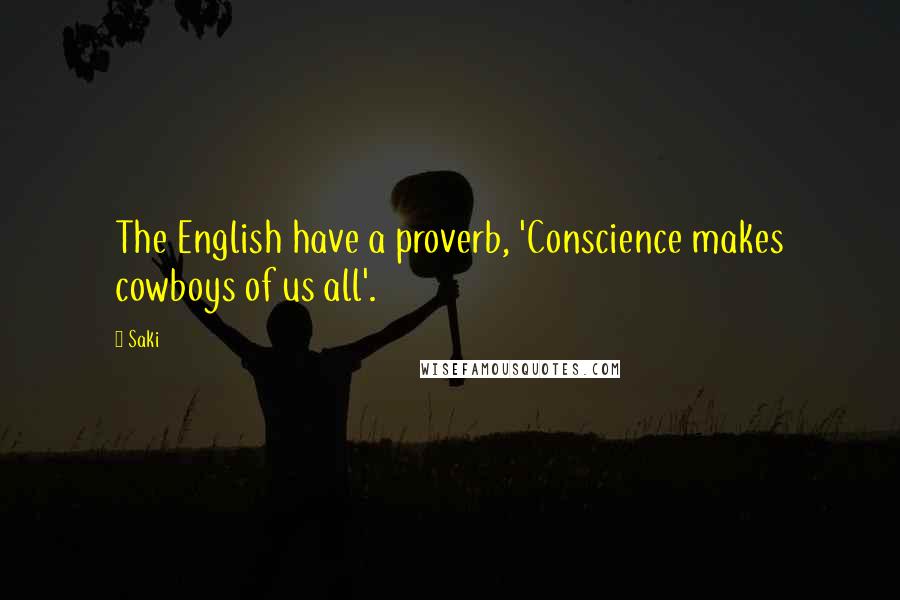 Saki Quotes: The English have a proverb, 'Conscience makes cowboys of us all'.