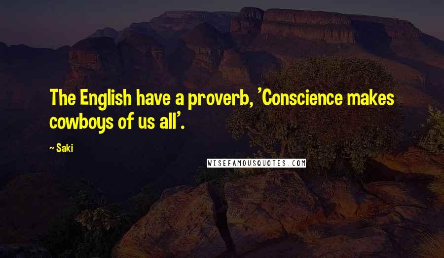 Saki Quotes: The English have a proverb, 'Conscience makes cowboys of us all'.