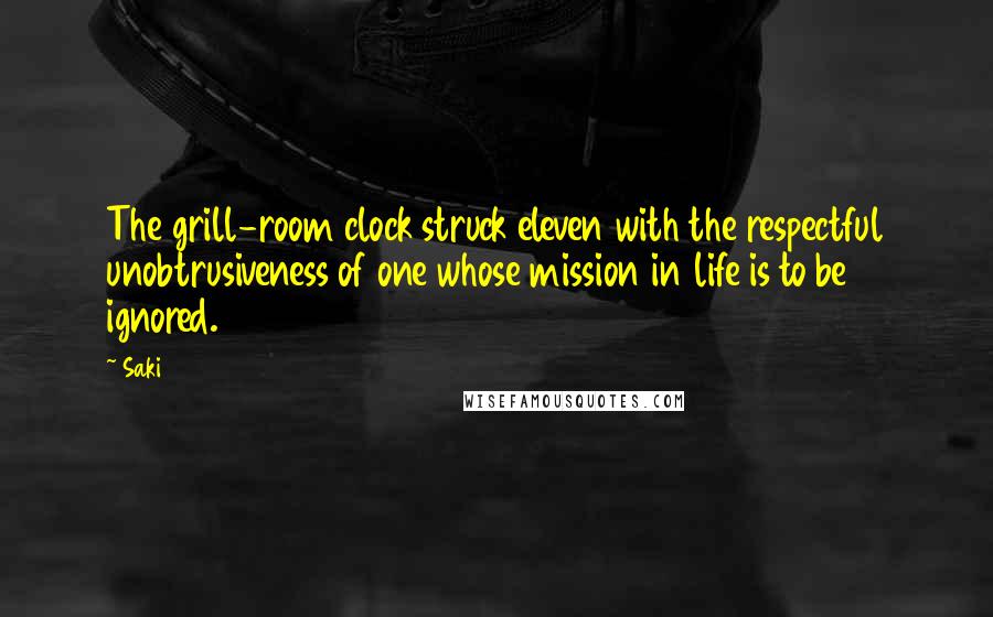 Saki Quotes: The grill-room clock struck eleven with the respectful unobtrusiveness of one whose mission in life is to be ignored.