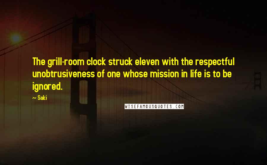 Saki Quotes: The grill-room clock struck eleven with the respectful unobtrusiveness of one whose mission in life is to be ignored.