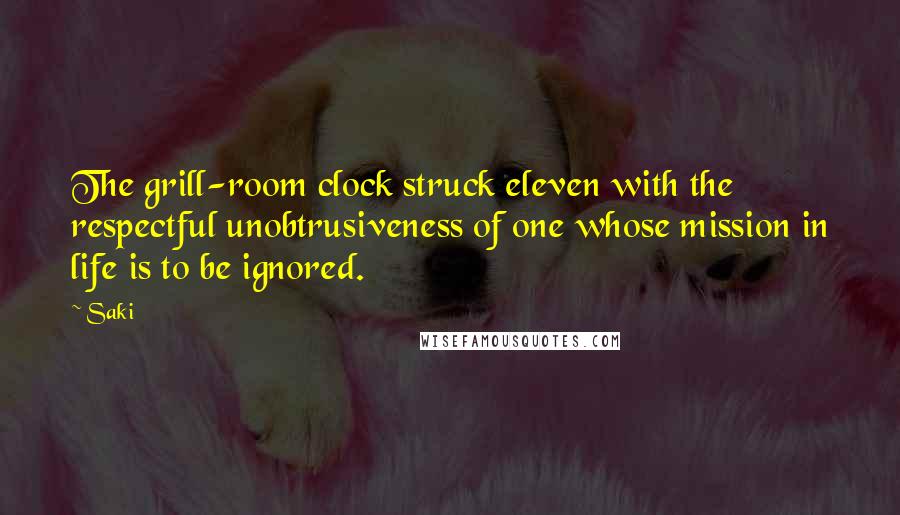 Saki Quotes: The grill-room clock struck eleven with the respectful unobtrusiveness of one whose mission in life is to be ignored.