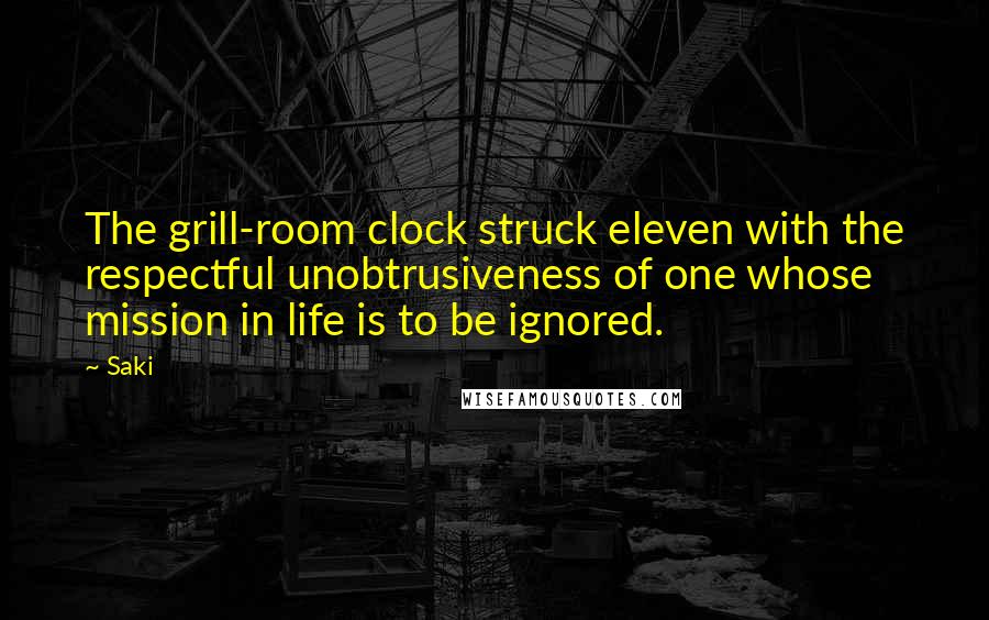 Saki Quotes: The grill-room clock struck eleven with the respectful unobtrusiveness of one whose mission in life is to be ignored.