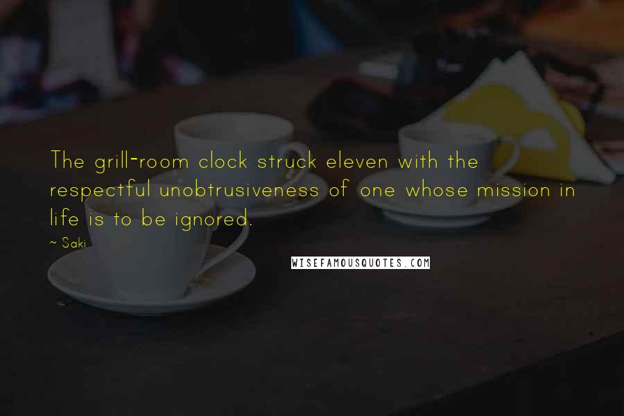 Saki Quotes: The grill-room clock struck eleven with the respectful unobtrusiveness of one whose mission in life is to be ignored.