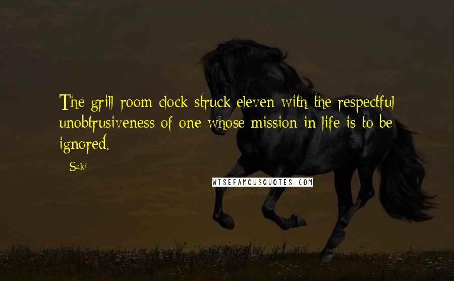 Saki Quotes: The grill-room clock struck eleven with the respectful unobtrusiveness of one whose mission in life is to be ignored.