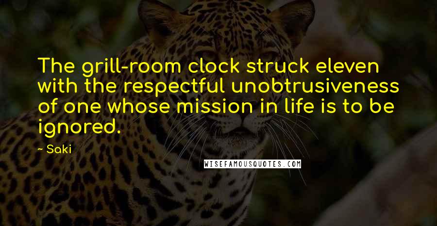 Saki Quotes: The grill-room clock struck eleven with the respectful unobtrusiveness of one whose mission in life is to be ignored.