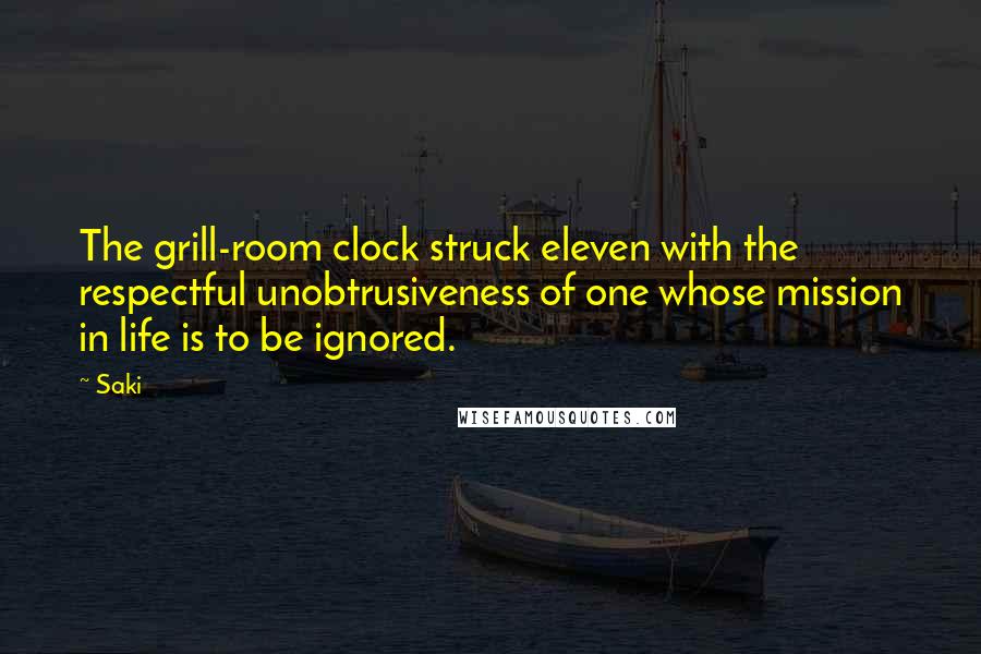 Saki Quotes: The grill-room clock struck eleven with the respectful unobtrusiveness of one whose mission in life is to be ignored.