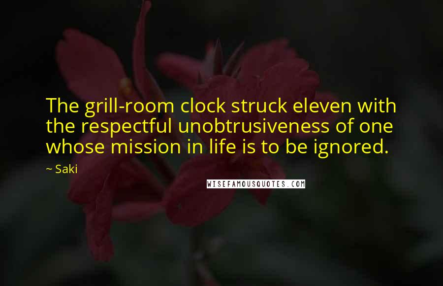 Saki Quotes: The grill-room clock struck eleven with the respectful unobtrusiveness of one whose mission in life is to be ignored.