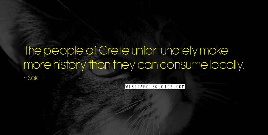 Saki Quotes: The people of Crete unfortunately make more history than they can consume locally.