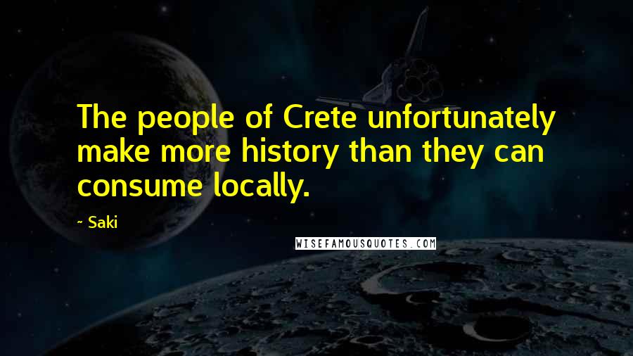 Saki Quotes: The people of Crete unfortunately make more history than they can consume locally.