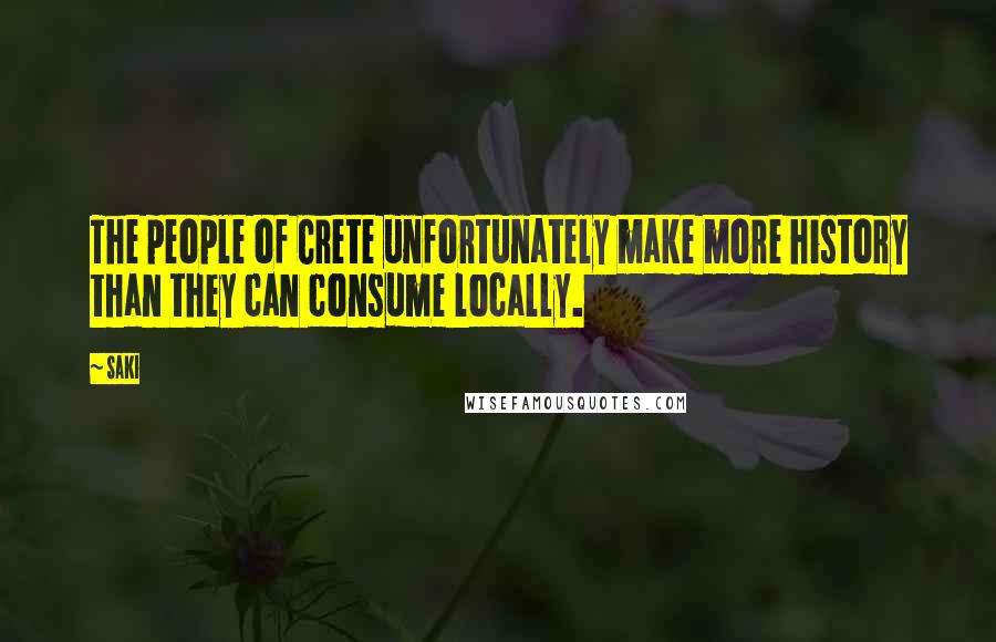 Saki Quotes: The people of Crete unfortunately make more history than they can consume locally.