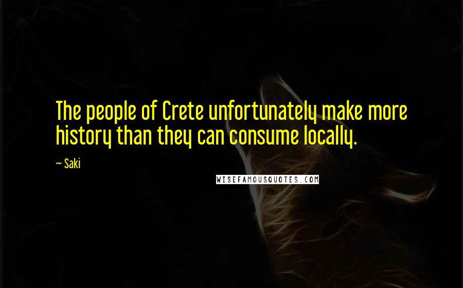 Saki Quotes: The people of Crete unfortunately make more history than they can consume locally.