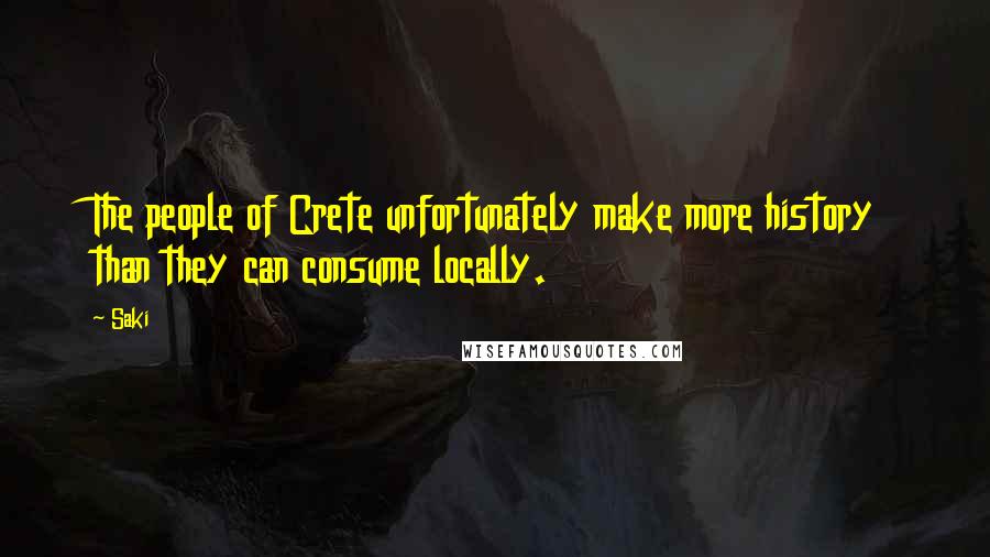 Saki Quotes: The people of Crete unfortunately make more history than they can consume locally.