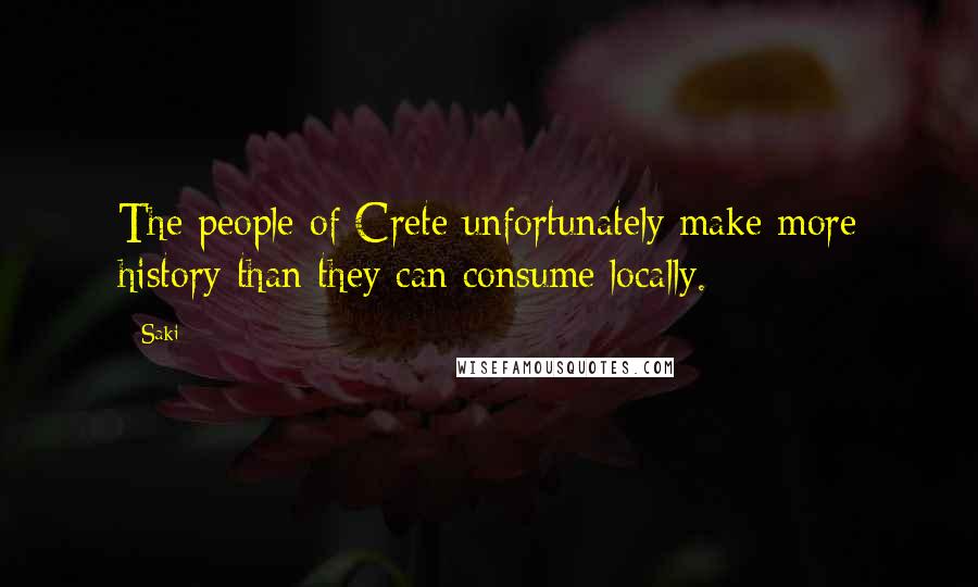 Saki Quotes: The people of Crete unfortunately make more history than they can consume locally.