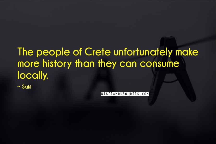 Saki Quotes: The people of Crete unfortunately make more history than they can consume locally.