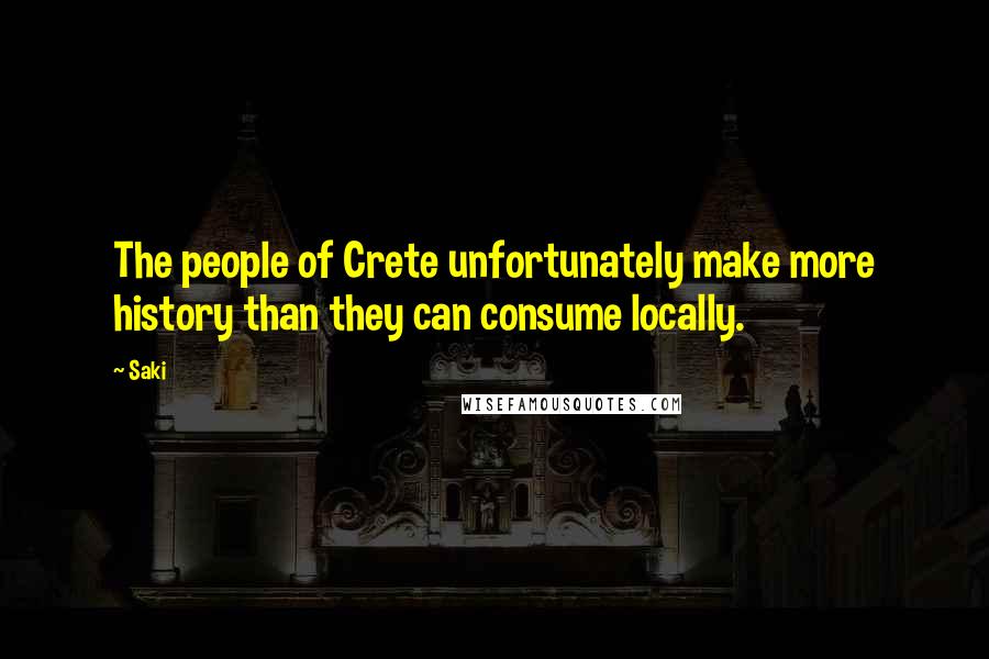 Saki Quotes: The people of Crete unfortunately make more history than they can consume locally.