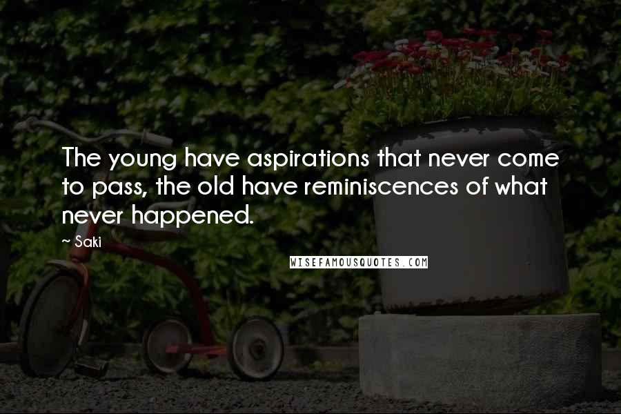 Saki Quotes: The young have aspirations that never come to pass, the old have reminiscences of what never happened.