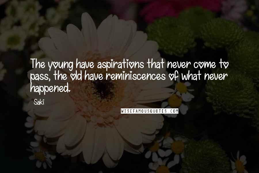 Saki Quotes: The young have aspirations that never come to pass, the old have reminiscences of what never happened.