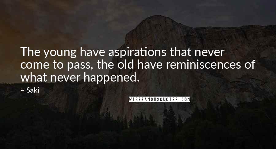 Saki Quotes: The young have aspirations that never come to pass, the old have reminiscences of what never happened.