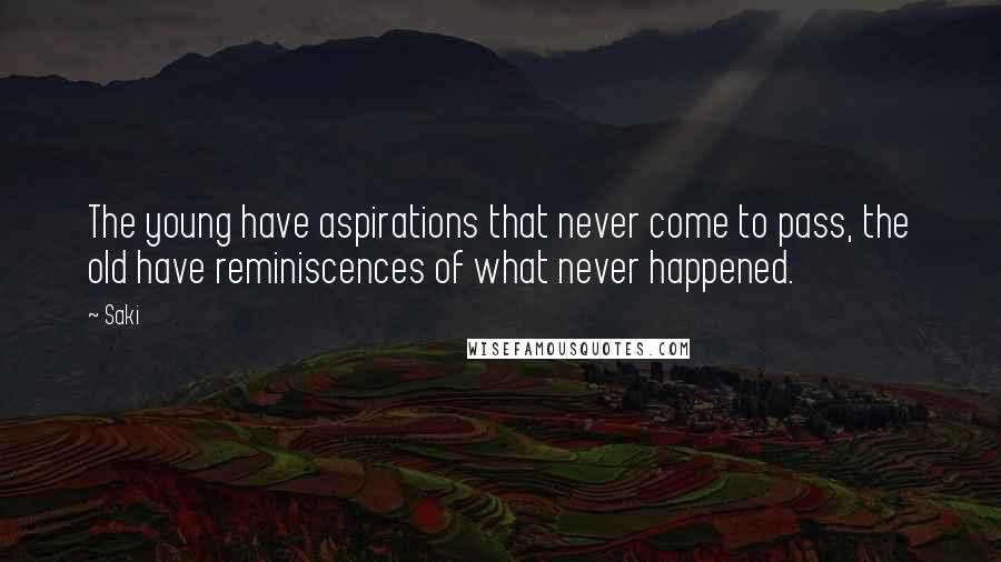 Saki Quotes: The young have aspirations that never come to pass, the old have reminiscences of what never happened.