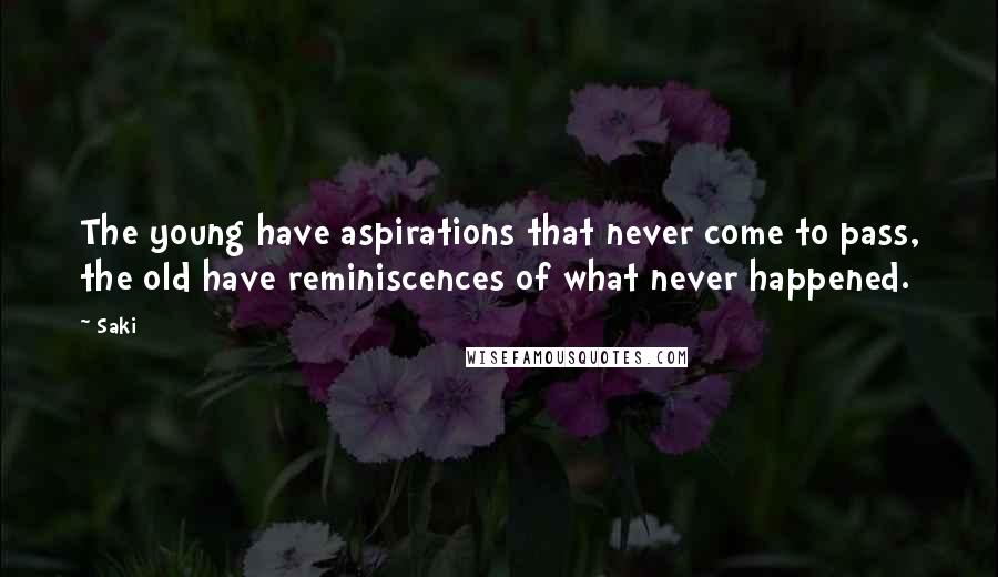 Saki Quotes: The young have aspirations that never come to pass, the old have reminiscences of what never happened.