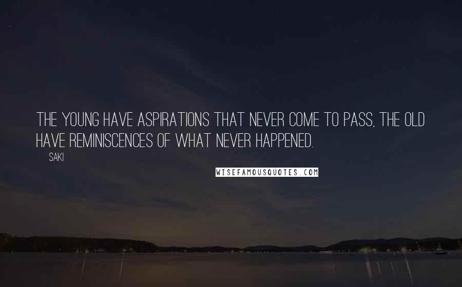 Saki Quotes: The young have aspirations that never come to pass, the old have reminiscences of what never happened.